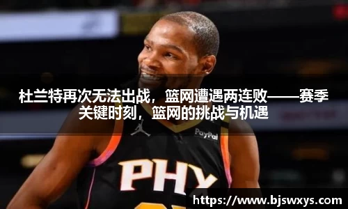 杜兰特再次无法出战，篮网遭遇两连败——赛季关键时刻，篮网的挑战与机遇