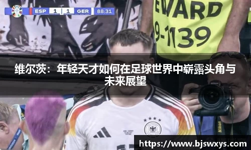 维尔茨：年轻天才如何在足球世界中崭露头角与未来展望