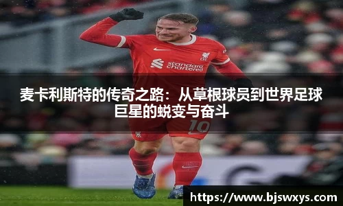 麦卡利斯特的传奇之路：从草根球员到世界足球巨星的蜕变与奋斗