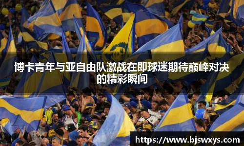 博卡青年与亚自由队激战在即球迷期待巅峰对决的精彩瞬间